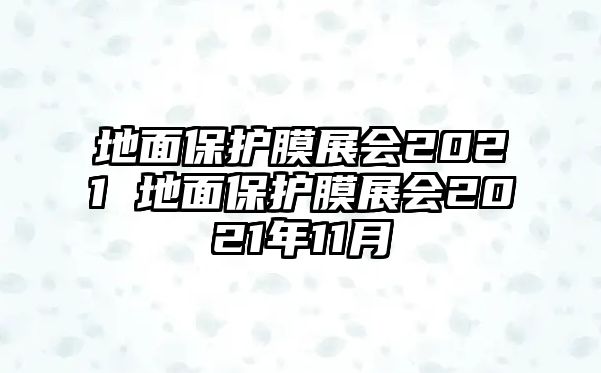 地面保護膜展會2021 地面保護膜展會2021年11月