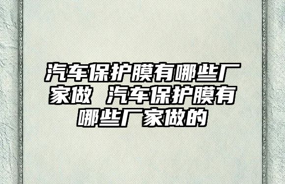 汽車保護(hù)膜有哪些廠家做 汽車保護(hù)膜有哪些廠家做的