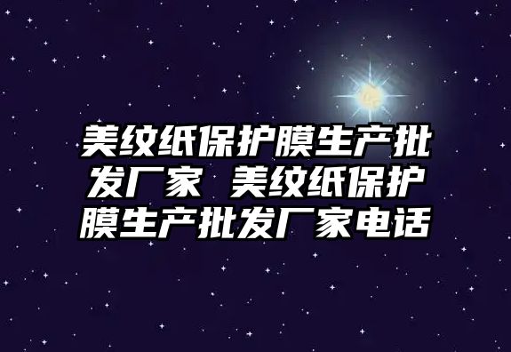 美紋紙保護(hù)膜生產(chǎn)批發(fā)廠家 美紋紙保護(hù)膜生產(chǎn)批發(fā)廠家電話