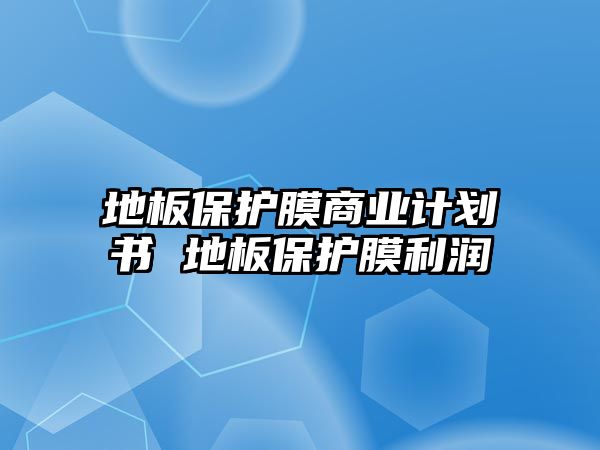 地板保護(hù)膜商業(yè)計(jì)劃書 地板保護(hù)膜利潤