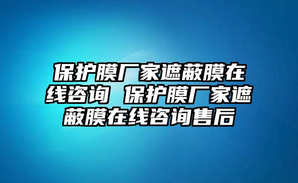 保護(hù)膜廠家遮蔽膜在線咨詢 保護(hù)膜廠家遮蔽膜在線咨詢售后