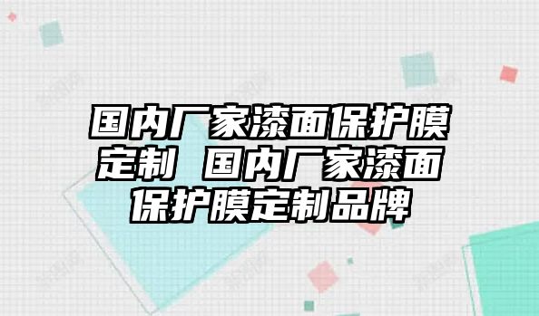 國內(nèi)廠家漆面保護(hù)膜定制 國內(nèi)廠家漆面保護(hù)膜定制品牌