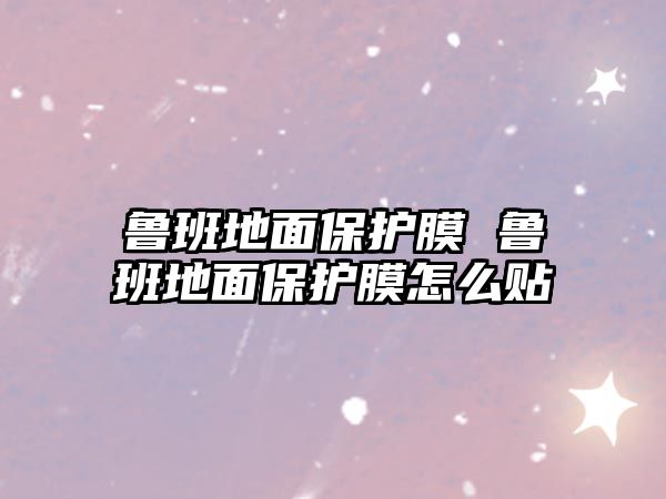 魯班地面保護膜 魯班地面保護膜怎么貼