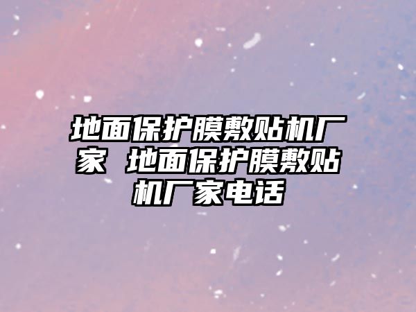 地面保護(hù)膜敷貼機(jī)廠家 地面保護(hù)膜敷貼機(jī)廠家電話