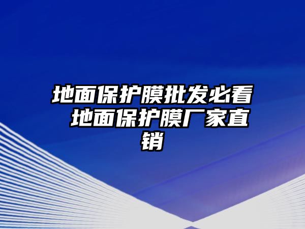 地面保護(hù)膜批發(fā)必看 地面保護(hù)膜廠家直銷