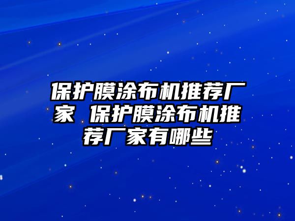 保護膜涂布機推薦廠家 保護膜涂布機推薦廠家有哪些