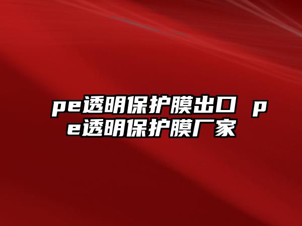 pe透明保護(hù)膜出口 pe透明保護(hù)膜廠(chǎng)家