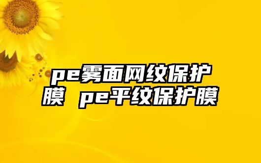 pe霧面網(wǎng)紋保護(hù)膜 pe平紋保護(hù)膜