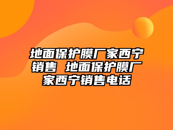 地面保護(hù)膜廠家西寧銷售 地面保護(hù)膜廠家西寧銷售電話