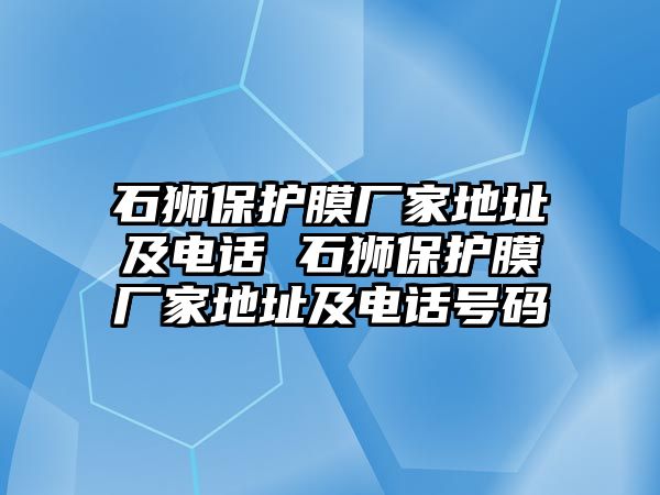 石獅保護(hù)膜廠家地址及電話 石獅保護(hù)膜廠家地址及電話號碼