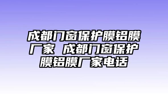 成都門窗保護(hù)膜鋁膜廠家 成都門窗保護(hù)膜鋁膜廠家電話