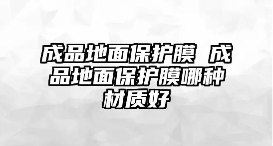 成品地面保護膜 成品地面保護膜哪種材質好