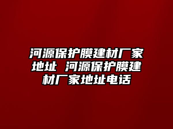 河源保護(hù)膜建材廠家地址 河源保護(hù)膜建材廠家地址電話