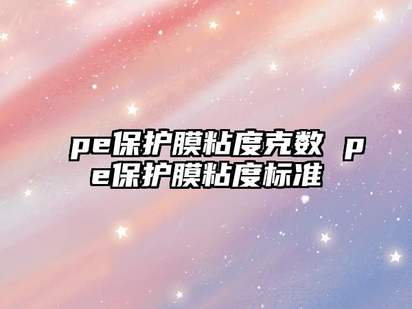 pe保護(hù)膜粘度克數(shù) pe保護(hù)膜粘度標(biāo)準(zhǔn)