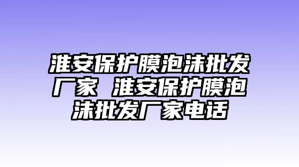 淮安保護膜泡沫批發(fā)廠家 淮安保護膜泡沫批發(fā)廠家電話