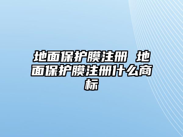 地面保護(hù)膜注冊 地面保護(hù)膜注冊什么商標(biāo)