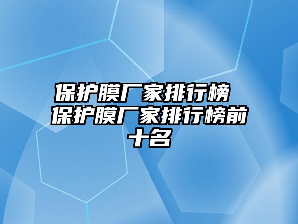 保護(hù)膜廠家排行榜 保護(hù)膜廠家排行榜前十名