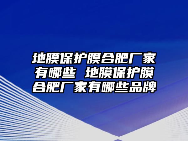 地膜保護(hù)膜合肥廠家有哪些 地膜保護(hù)膜合肥廠家有哪些品牌