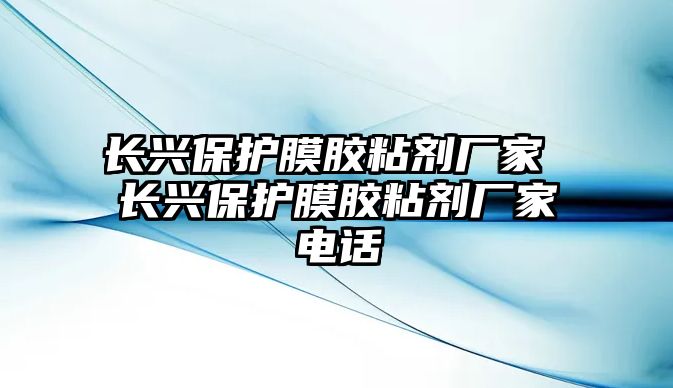 長興保護(hù)膜膠粘劑廠家 長興保護(hù)膜膠粘劑廠家電話