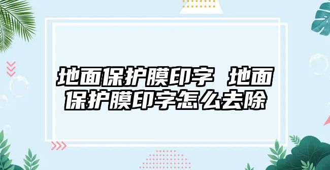 地面保護膜印字 地面保護膜印字怎么去除