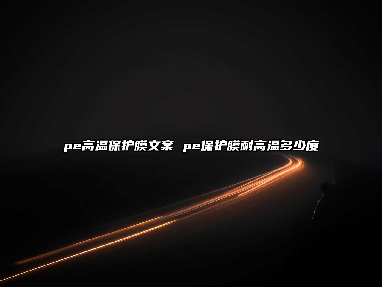 pe高溫保護(hù)膜文案 pe保護(hù)膜耐高溫多少度