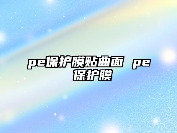 pe保護(hù)膜貼曲面 pe 保護(hù)膜