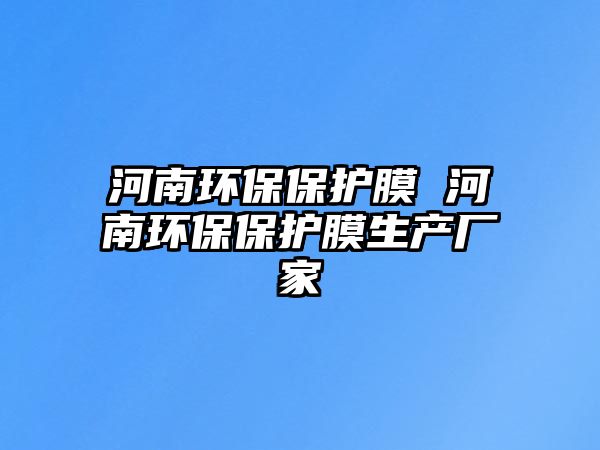 河南環(huán)保保護膜 河南環(huán)保保護膜生產(chǎn)廠家