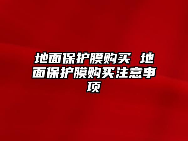 地面保護(hù)膜購(gòu)買 地面保護(hù)膜購(gòu)買注意事項(xiàng)