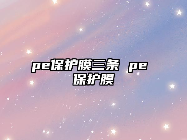 pe保護(hù)膜三條 pe 保護(hù)膜