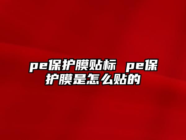 pe保護(hù)膜貼標(biāo) pe保護(hù)膜是怎么貼的