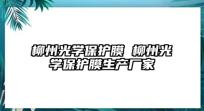 柳州光學(xué)保護(hù)膜 柳州光學(xué)保護(hù)膜生產(chǎn)廠家