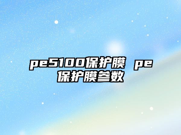 pe5100保護(hù)膜 pe保護(hù)膜參數(shù)