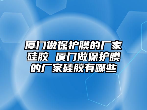 廈門做保護(hù)膜的廠家硅膠 廈門做保護(hù)膜的廠家硅膠有哪些