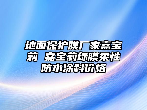 地面保護(hù)膜廠家嘉寶莉 嘉寶莉綠膜柔性防水涂料價(jià)格