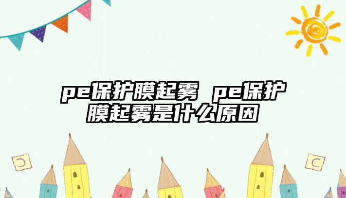 pe保護(hù)膜起霧 pe保護(hù)膜起霧是什么原因