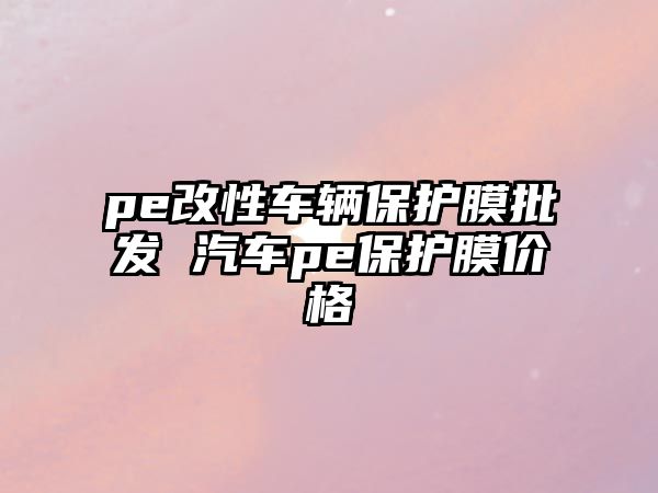 pe改性車輛保護膜批發(fā) 汽車pe保護膜價格