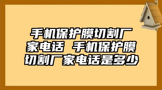 手機(jī)保護(hù)膜切割廠家電話 手機(jī)保護(hù)膜切割廠家電話是多少