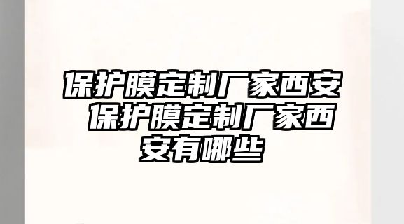 保護(hù)膜定制廠家西安 保護(hù)膜定制廠家西安有哪些