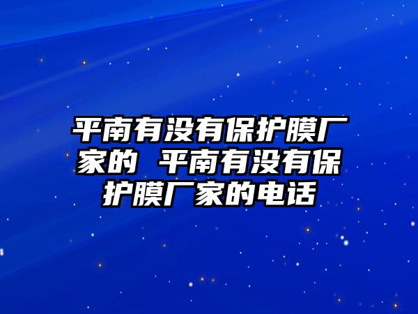 平南有沒有保護膜廠家的 平南有沒有保護膜廠家的電話