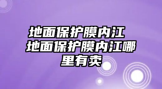 地面保護(hù)膜內(nèi)江 地面保護(hù)膜內(nèi)江哪里有賣