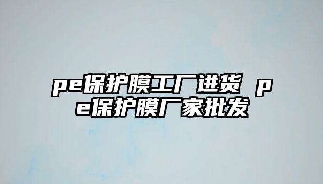 pe保護膜工廠進貨 pe保護膜廠家批發(fā)