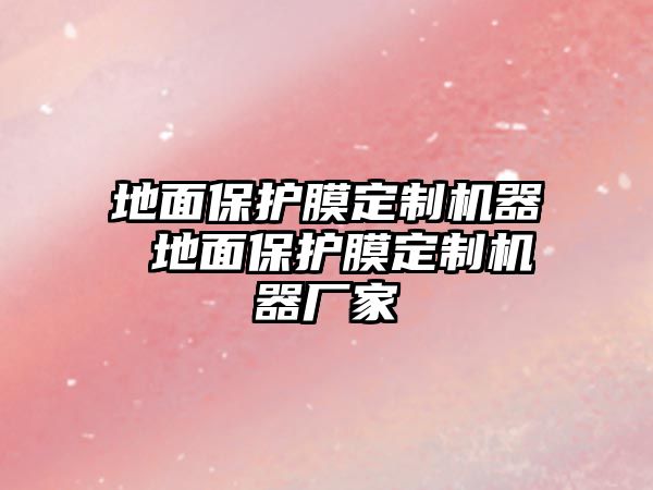 地面保護膜定制機器 地面保護膜定制機器廠家