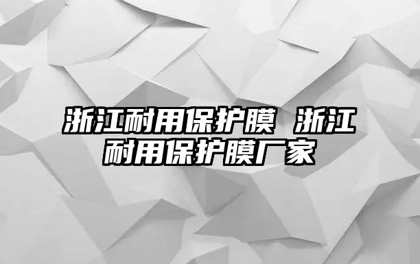 浙江耐用保護(hù)膜 浙江耐用保護(hù)膜廠家