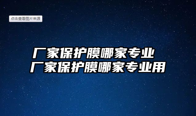 廠家保護(hù)膜哪家專業(yè) 廠家保護(hù)膜哪家專業(yè)用