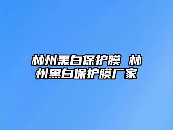 林州黑白保護(hù)膜 林州黑白保護(hù)膜廠家