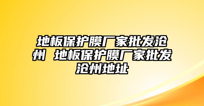 地板保護(hù)膜廠家批發(fā)滄州 地板保護(hù)膜廠家批發(fā)滄州地址