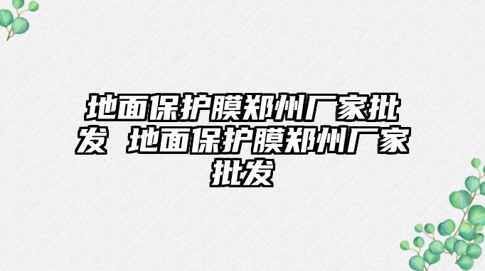 地面保護(hù)膜鄭州廠(chǎng)家批發(fā) 地面保護(hù)膜鄭州廠(chǎng)家批發(fā)