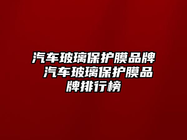 汽車玻璃保護膜品牌 汽車玻璃保護膜品牌排行榜