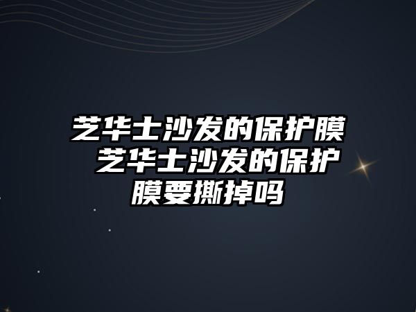 芝華士沙發(fā)的保護(hù)膜 芝華士沙發(fā)的保護(hù)膜要撕掉嗎