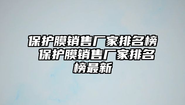 保護膜銷售廠家排名榜 保護膜銷售廠家排名榜最新